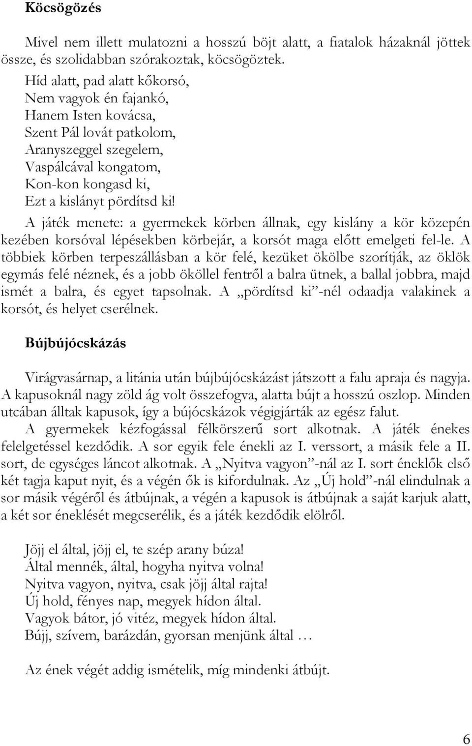 A játék menete: a gyermekek körben állnak, egy kislány a kör közepén kezében korsóval lépésekben körbejár, a korsót maga előtt emelgeti fel-le.