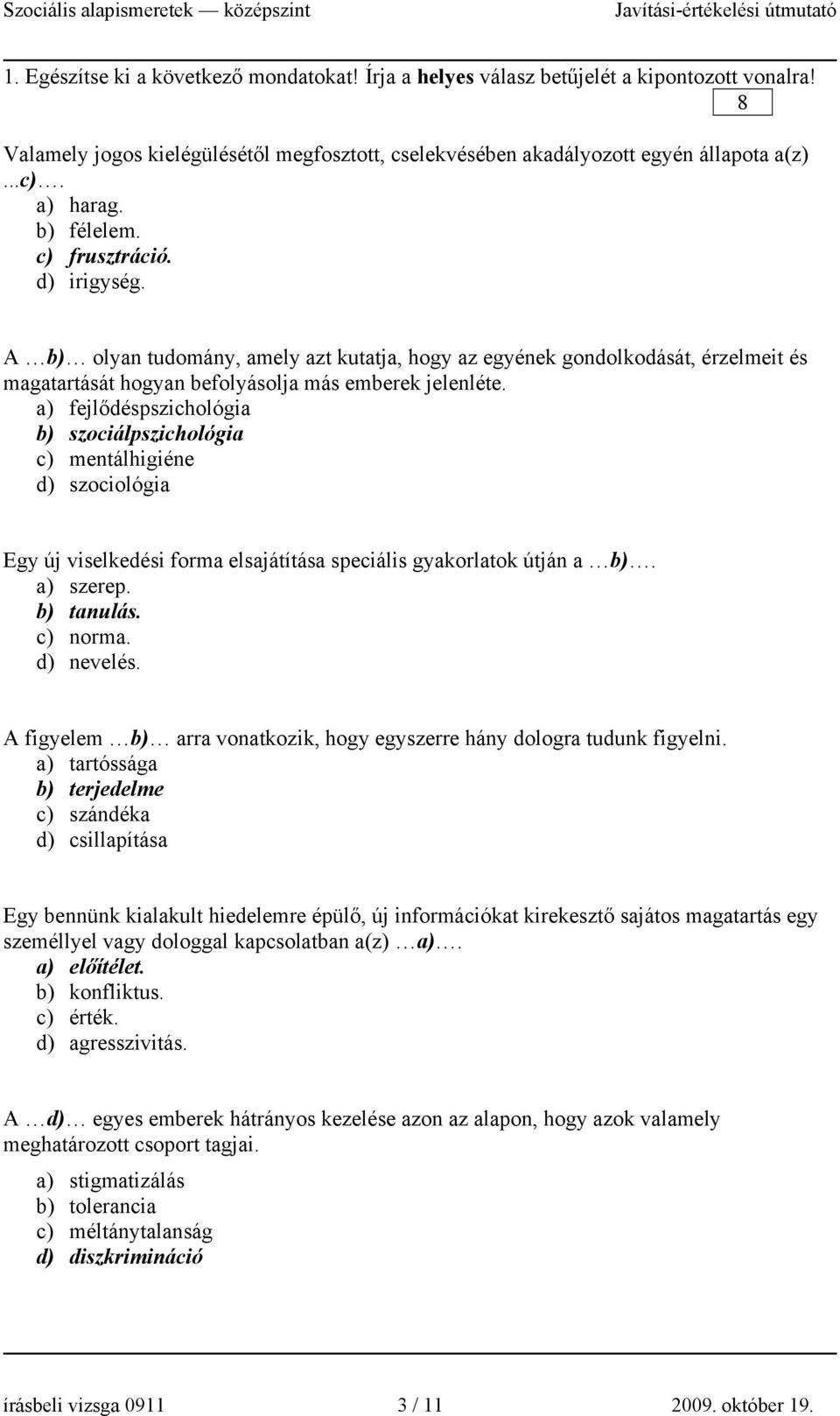 a) fejlődéspszichológia b) szociálpszichológia c) mentálhigiéne d) szociológia Egy új viselkedési forma elsajátítása speciális gyakorlatok útján a b). a) szerep. b) tanulás. c) norma. d) nevelés.