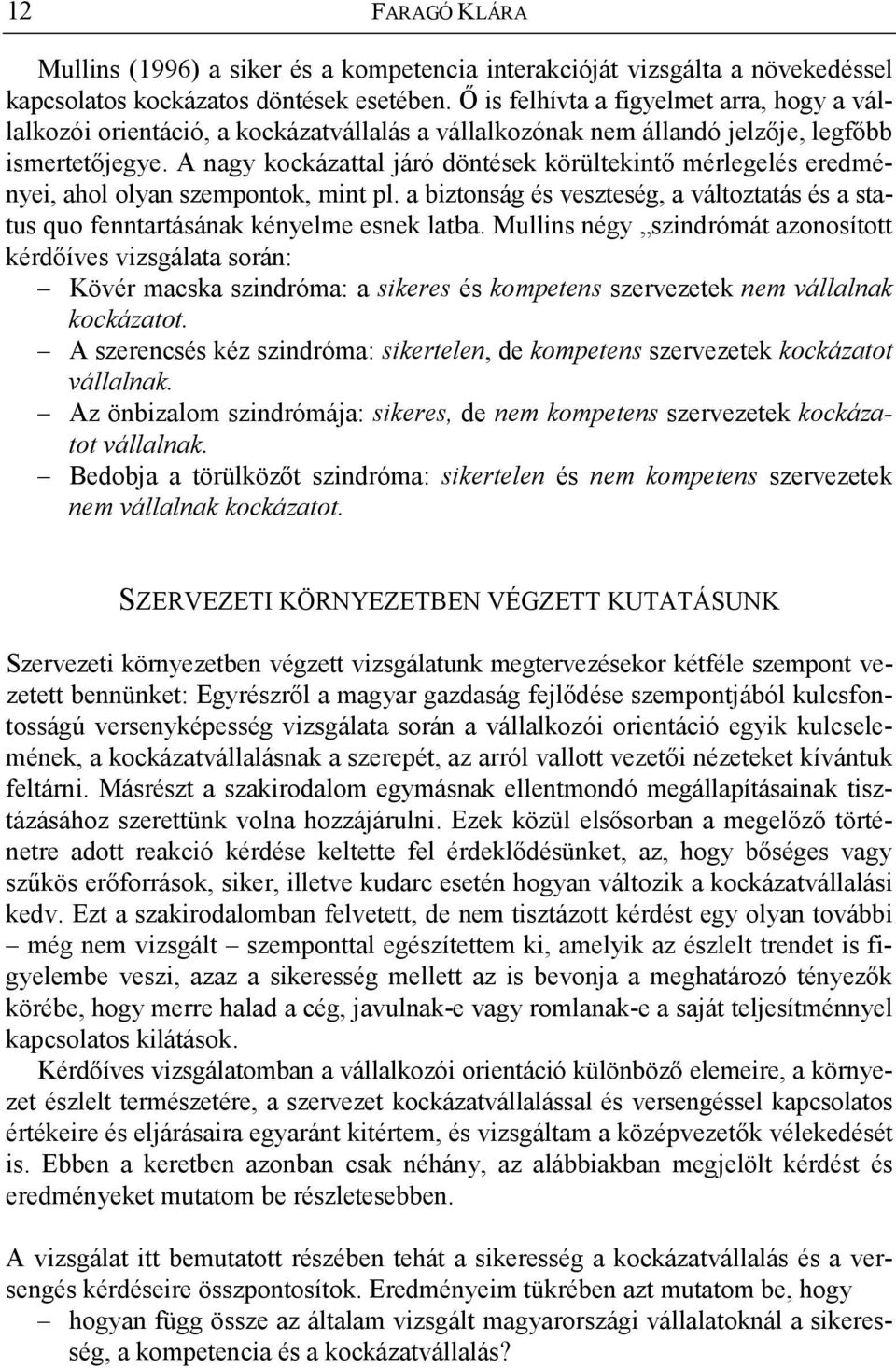 A nagy kockázattal járó döntések körültekint mérlegelés eredményei, ahol olyan szempontok, mint pl. a biztonság és veszteség, a változtatás és a status quo fenntartásának kényelme esnek latba.