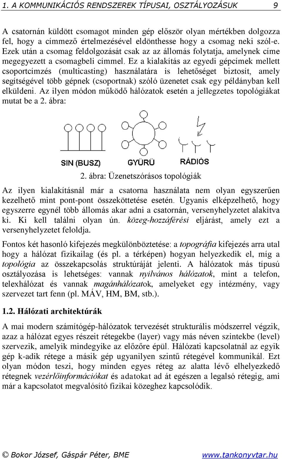 Ez a kialakítás az egyedi gépcímek mellett csoportcímzés (multicasting) használatára is lehetőséget biztosít, amely segítségével több gépnek (csoportnak) szóló üzenetet csak egy példányban kell