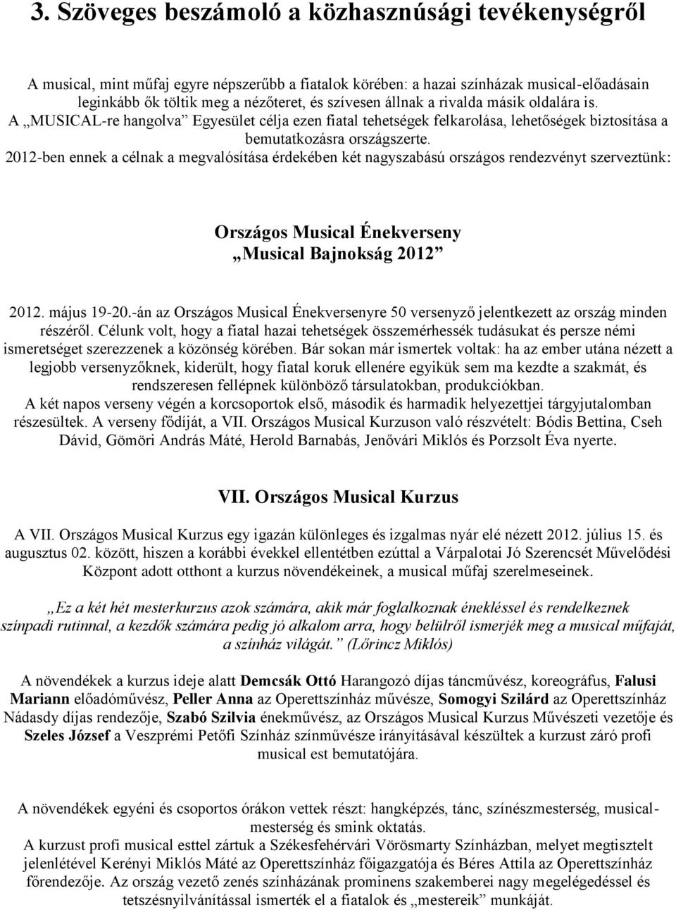 2012-ben ennek a célnak a megvalósítása érdekében két nagyszabású országos rendezvényt szerveztünk: Országos Musical Énekverseny Musical Bajnokság 2012 2012. május 19-20.