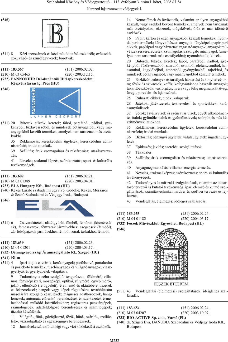 (732) PANNONHÍR Dél-dunántúli Hírlapkereskedelmi Részvénytársaság, Pécs (HU) (511) 20 Bútorok, tükrök, keretek; fából, parafából, nádból, gyékénybõl, fûzfavesszõbõl, és mindezek pótanyagaiból, vagy