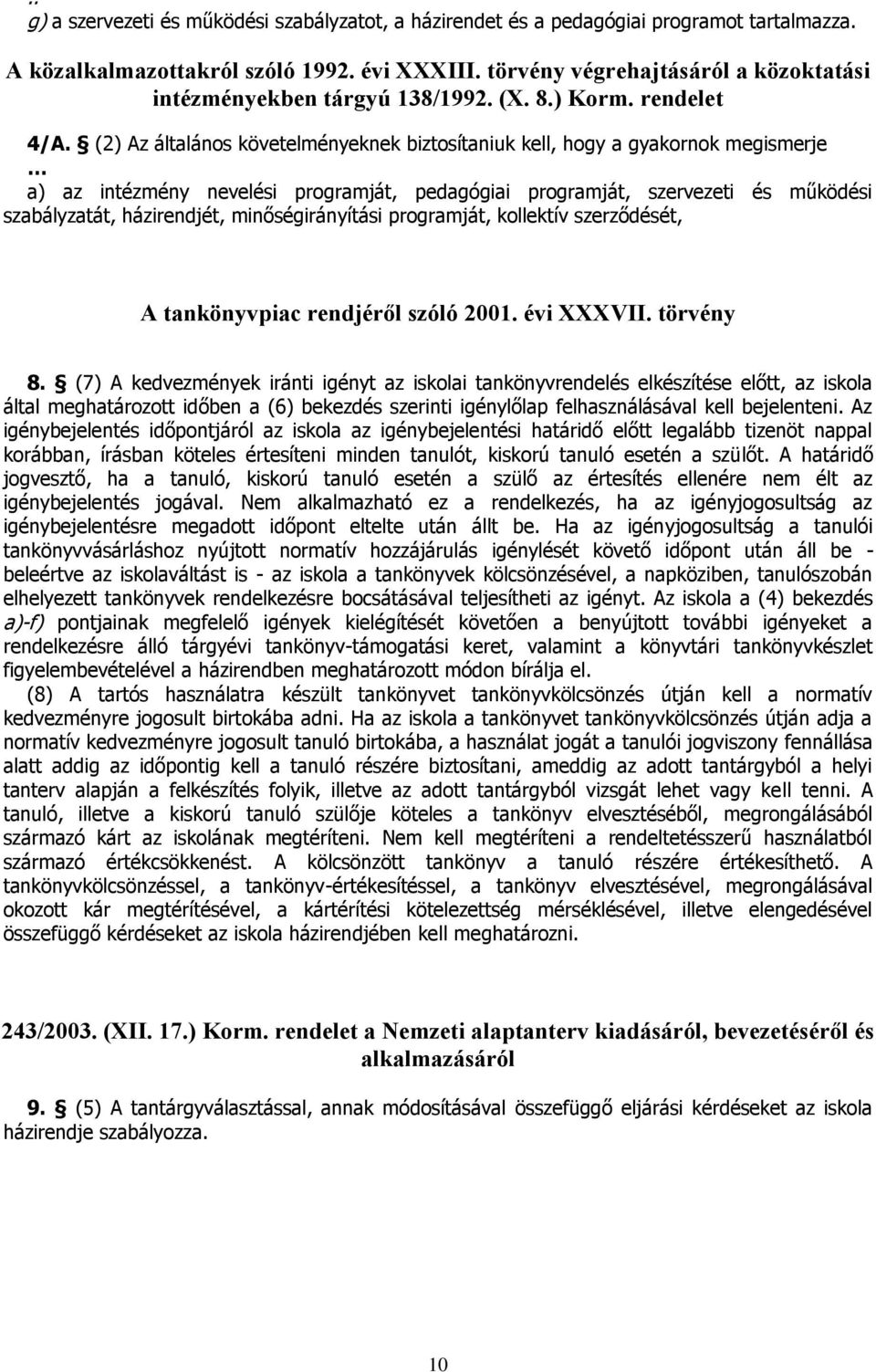 (2) Az általános követelményeknek biztosítaniuk kell, hogy a gyakornok megismerje a) az intézmény nevelési programját, pedagógiai programját, szervezeti és működési szabályzatát, házirendjét,