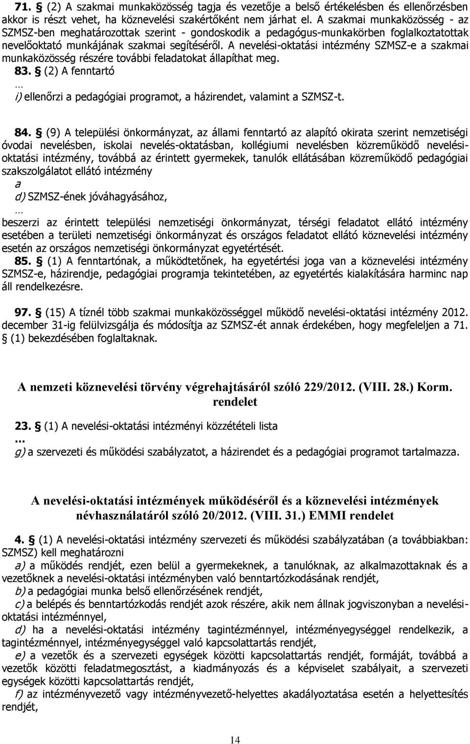 A nevelési-oktatási intézmény SZMSZ-e a szakmai munkaközösség részére további feladatokat állapíthat meg. 83. (2) A fenntartó i) ellenőrzi a pedagógiai programot, a házirendet, valamint a SZMSZ-t. 84.