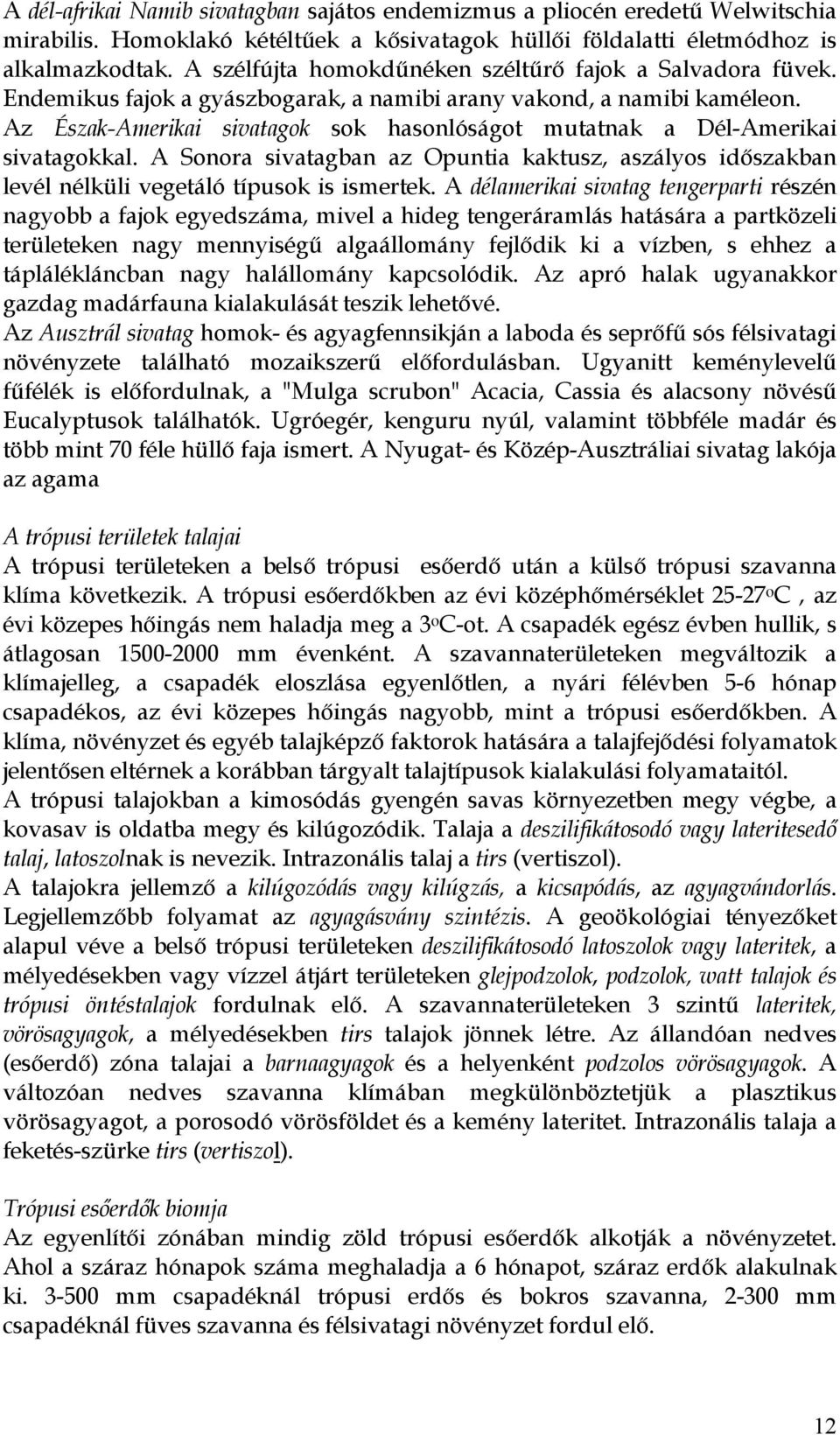 Az Észak-Amerikai sivatagok sok hasonlóságot mutatnak a Dél-Amerikai sivatagokkal. A Sonora sivatagban az Opuntia kaktusz, aszályos időszakban levél nélküli vegetáló típusok is ismertek.