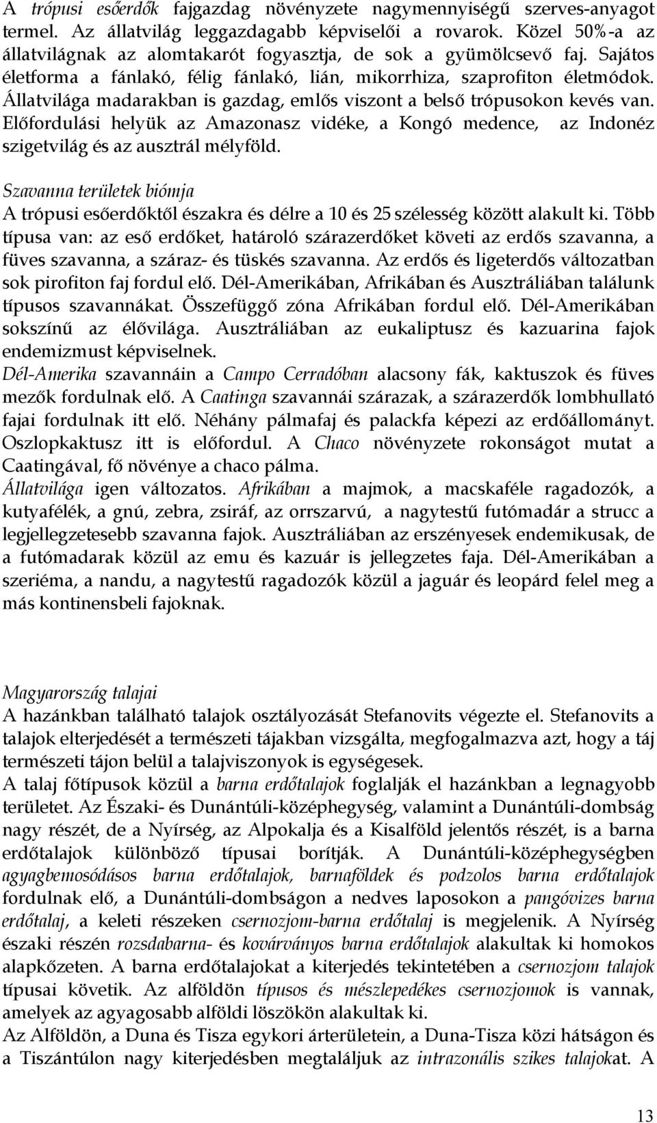 Állatvilága madarakban is gazdag, emlős viszont a belső trópusokon kevés van. Előfordulási helyük az Amazonasz vidéke, a Kongó medence, az Indonéz szigetvilág és az ausztrál mélyföld.