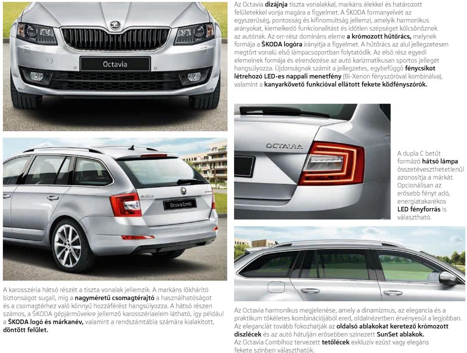 Az orr-rész domináns eleme a krómozott hűtőrács, melynek formája a ŠKODA logóra irányítja a figyelmet. A hűtőrács az alul jellegzetesen megtört vonalú első lámpacsoportban folytatódik.