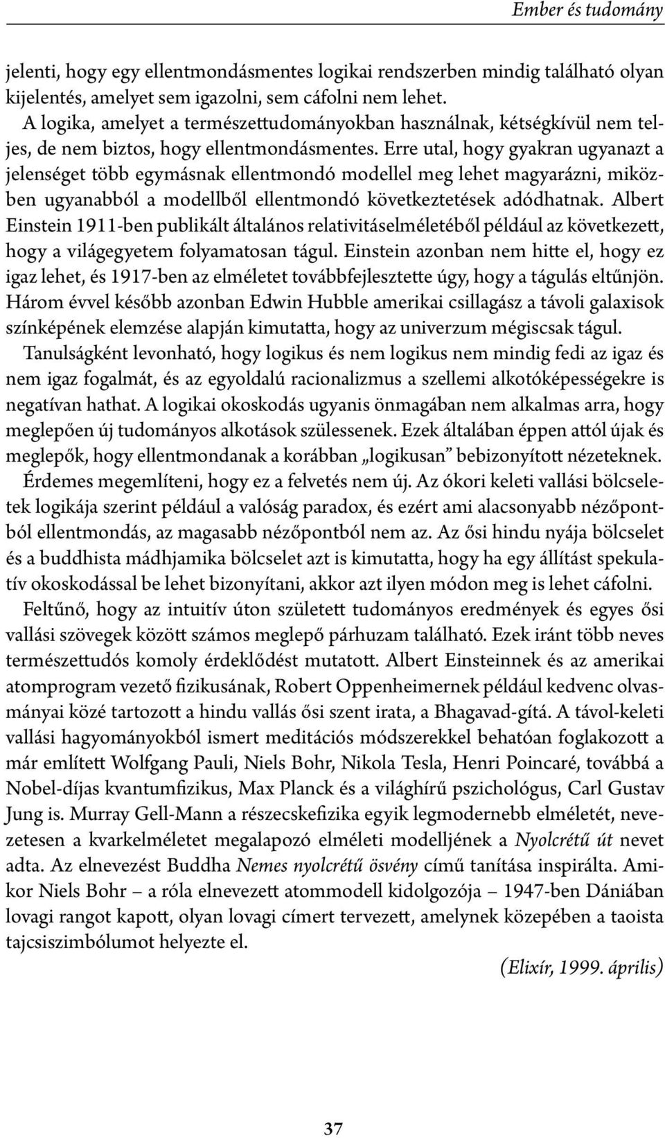 Erre utal, hogy gyakran ugyanazt a jelenséget több egymásnak ellentmondó modellel meg lehet magyarázni, miközben ugyanabból a modellből ellentmondó következtetések adódhatnak.