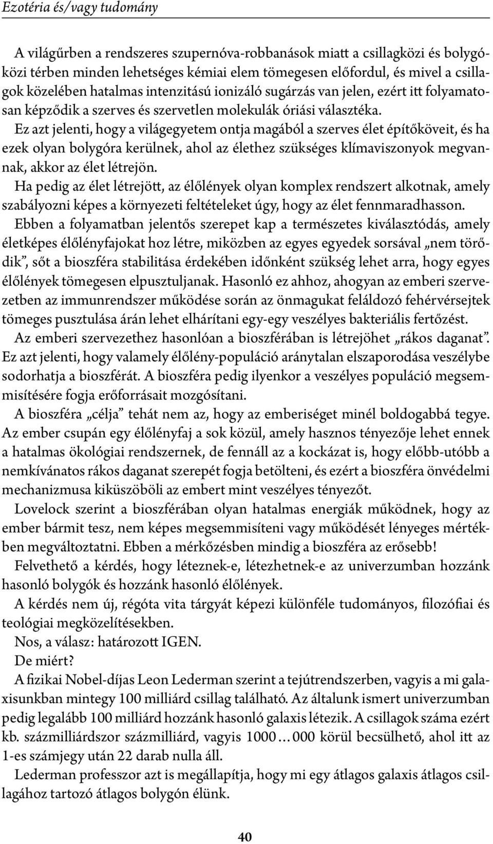 Ez azt jelenti, hogy a világegyetem ontja magából a szerves élet építőköveit, és ha ezek olyan bolygóra kerülnek, ahol az élethez szükséges klímaviszonyok megvannak, akkor az élet létrejön.