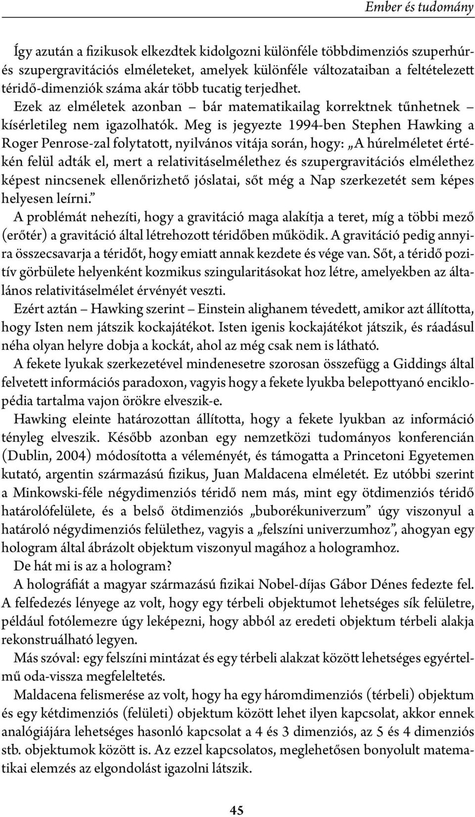 Meg is jegyezte 1994-ben Stephen Hawking a Roger Penrose-zal folytatott, nyilvános vitája során, hogy: A húrelméletet értékén felül adták el, mert a relativitáselmélethez és szupergravitációs