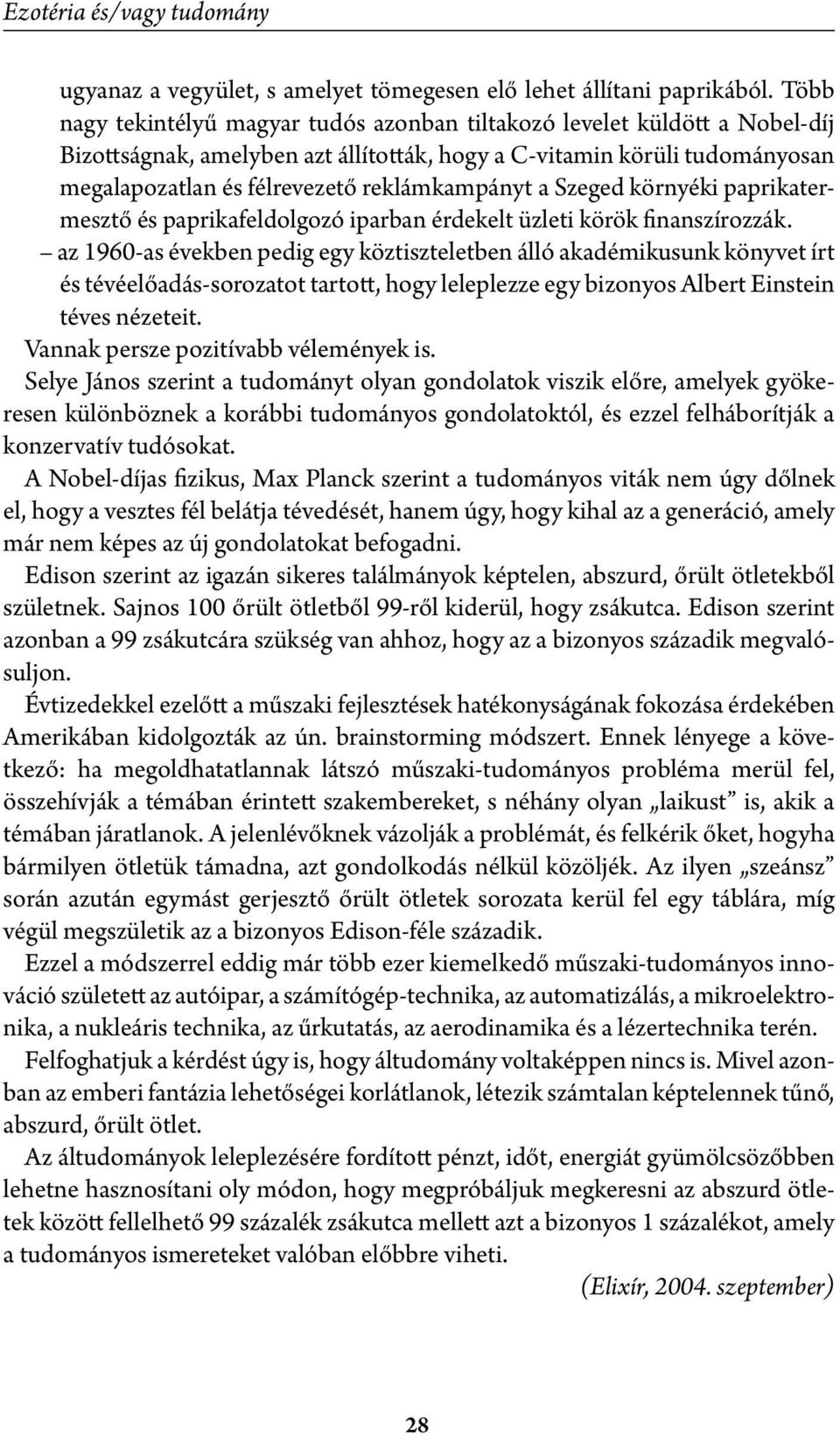 reklámkampányt a Szeged környéki paprikatermesztő és paprikafeldolgozó iparban érdekelt üzleti körök finanszírozzák.