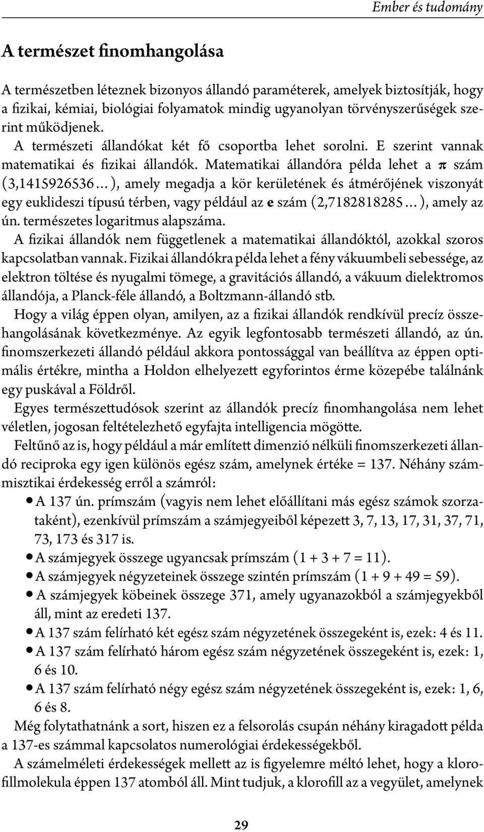 Matematikai állandóra példa lehet a π szám (3,1415926536 ), amely megadja a kör kerületének és átmérőjének viszonyát egy euklideszi típusú térben, vagy például az e szám (2,7182818285 ), amely az ún.