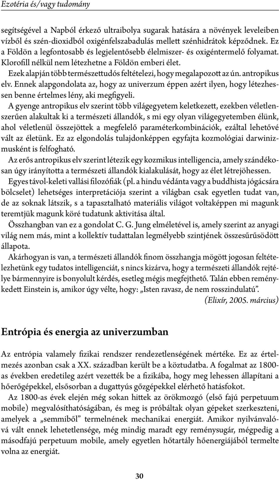 Ezek alapján több természettudós feltételezi, hogy megalapozott az ún. antropikus elv.