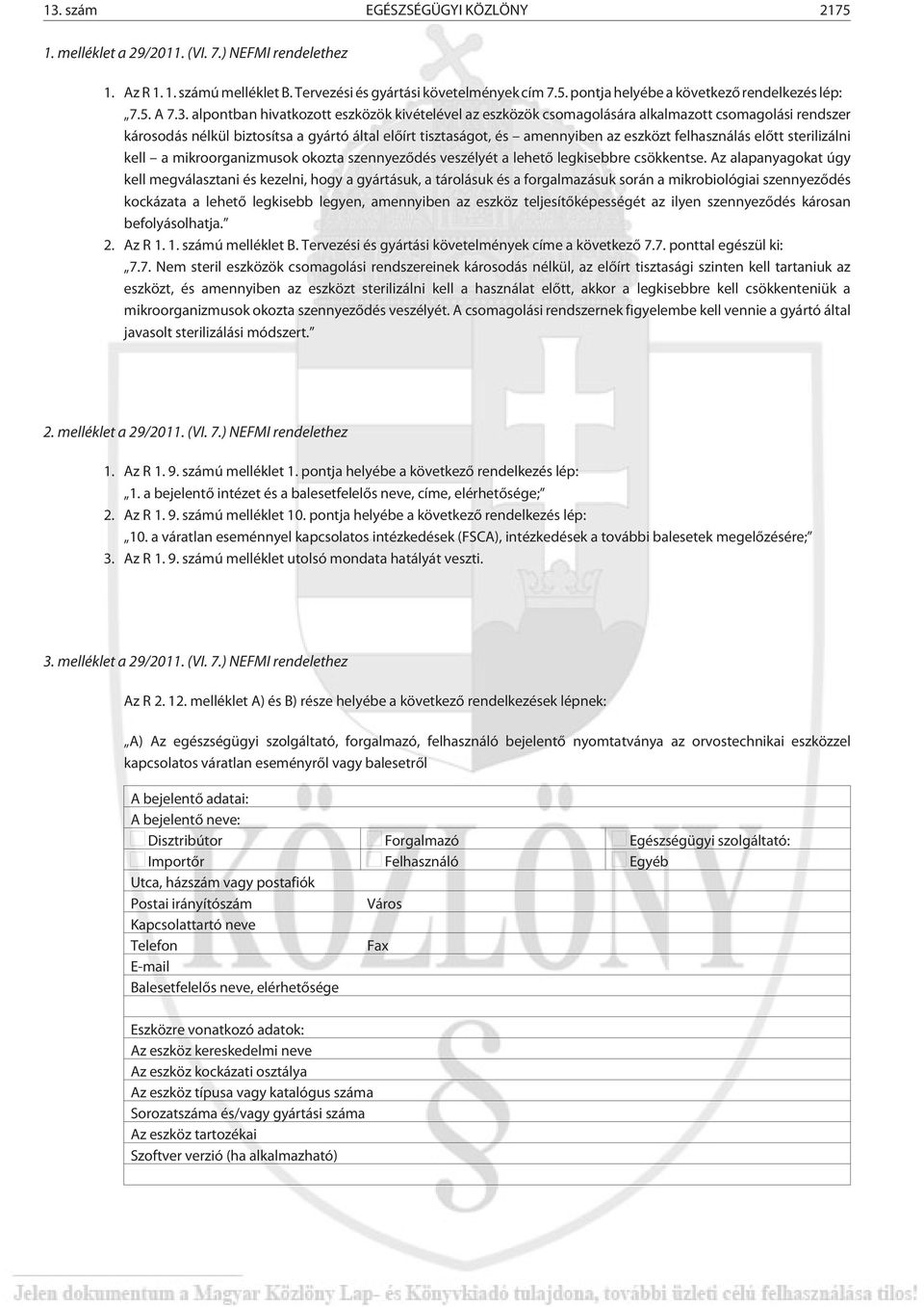 alpontban hivatkozott eszközök kivételével az eszközök csomagolására alkalmazott csomagolási rendszer károsodás nélkül biztosítsa a gyártó által elõírt tisztaságot, és amennyiben az eszközt