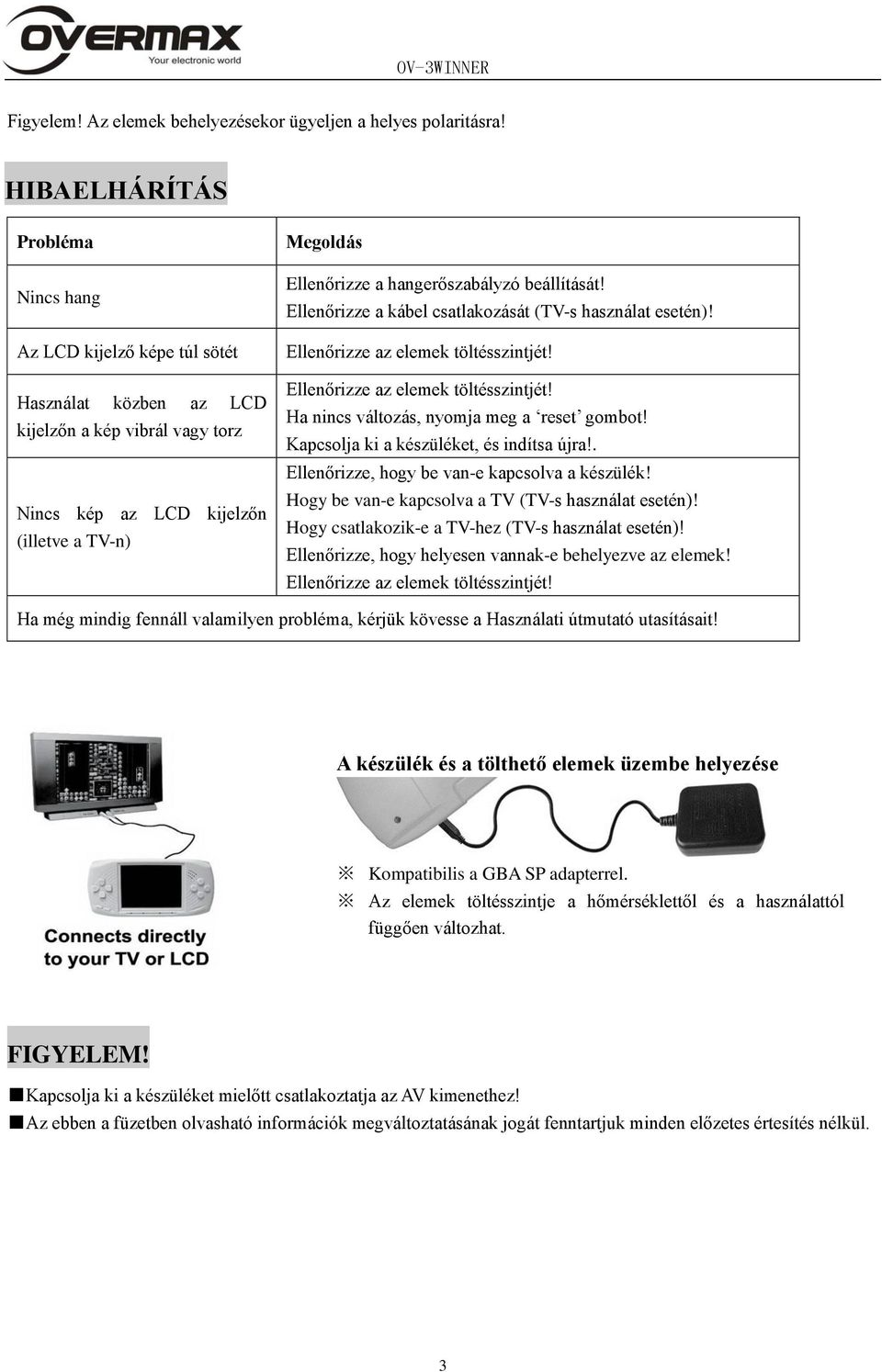 hangerőszabályzó beállítását! Ellenőrizze a kábel csatlakozását (TV-s használat esetén)! Ellenőrizze az elemek töltésszintjét! Ellenőrizze az elemek töltésszintjét! Ha nincs változás, nyomja meg a reset gombot!