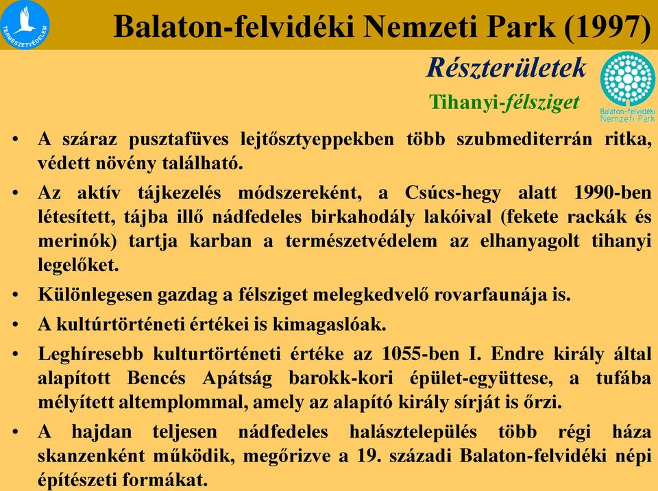 legelőket. Különlegesen gazdag a félsziget melegkedvelő rovarfaunája is. A kultúrtörténeti értékei is kimagaslóak. Részterületek Tihanyi-félsziget Leghíresebb kulturtörténeti értéke az 1055-ben I.