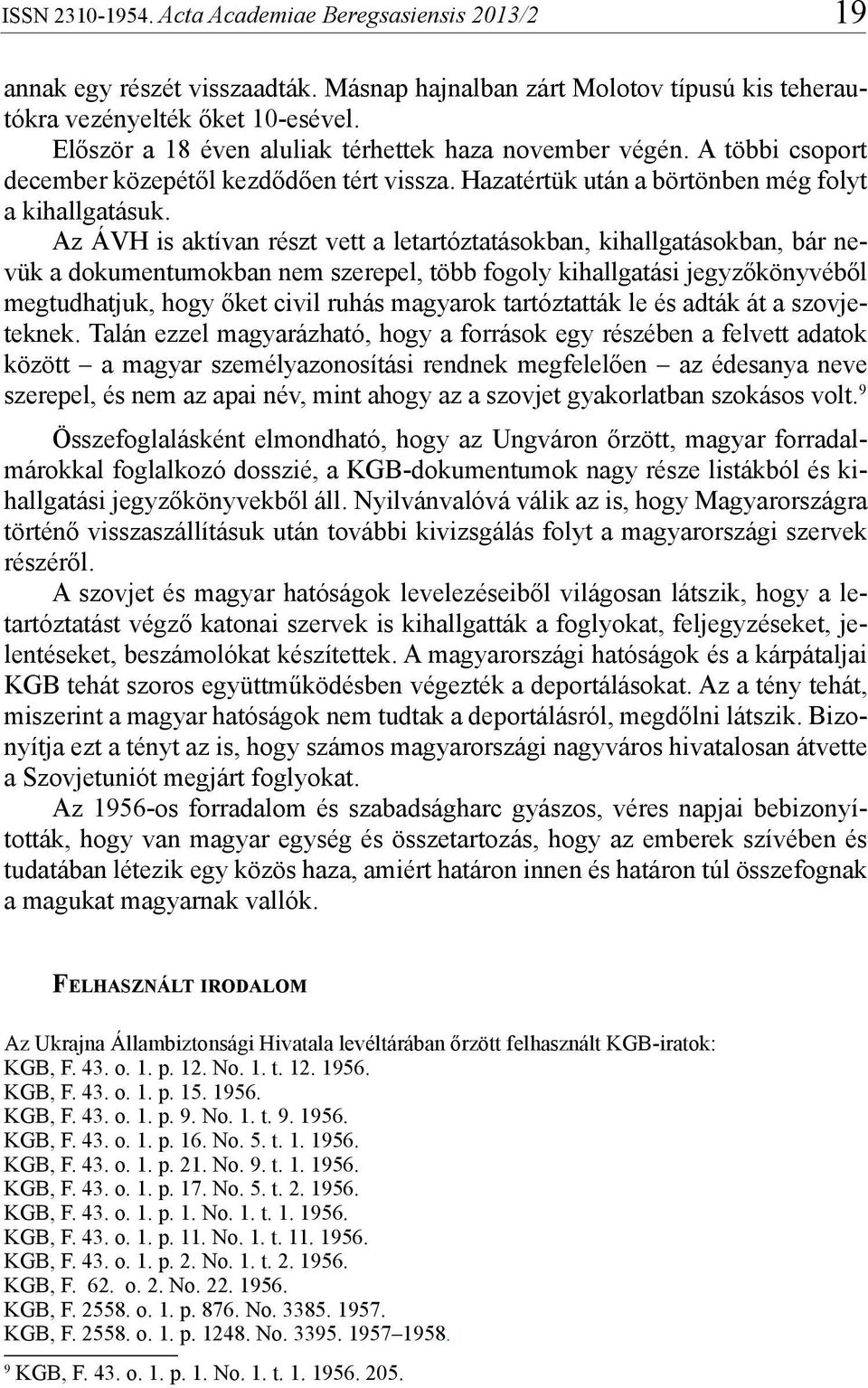 Az ÁVH is aktívan részt vett a letartóztatásokban, kihallgatásokban, bár nevük a dokumentumokban nem szerepel, több fogoly kihallgatási jegyzőkönyvéből megtudhatjuk, hogy őket civil ruhás magyarok