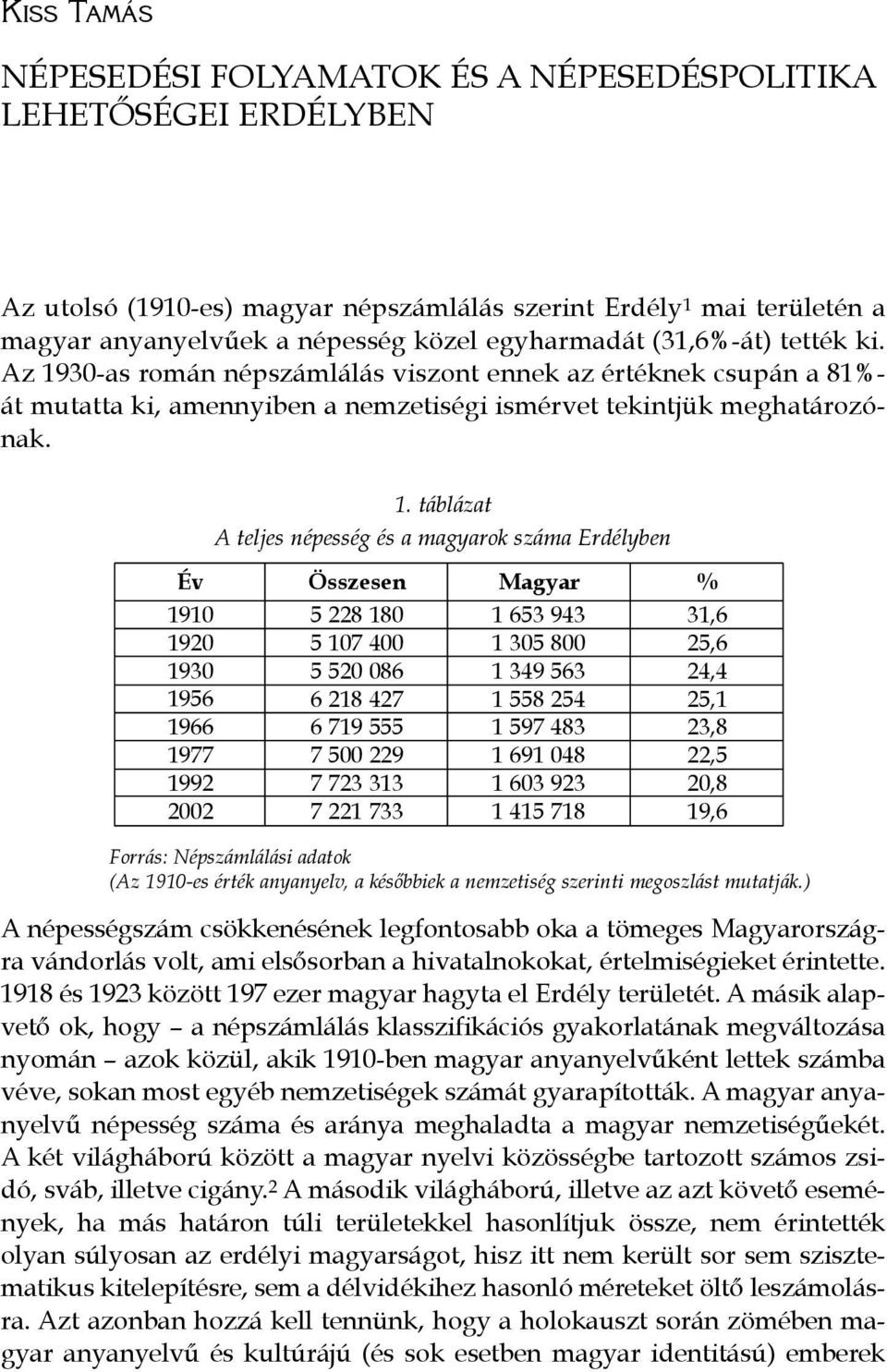 30-as román népszámlálás viszont ennek az értéknek csupán a 81%- át mutatta ki, amennyiben a nemzetiségi ismérvet tekintjük meghatározónak. 1.