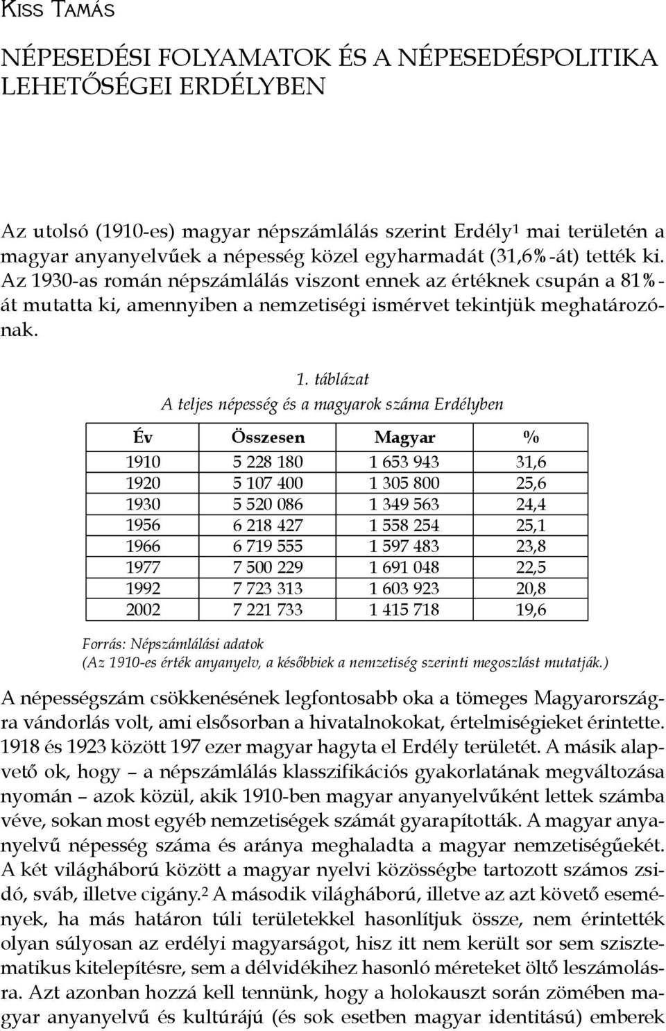 30-as román népszámlálás viszont ennek az értéknek csupán a 81%- át mutatta ki, amennyiben a nemzetiségi ismérvet tekintjük meghatározónak. 1.