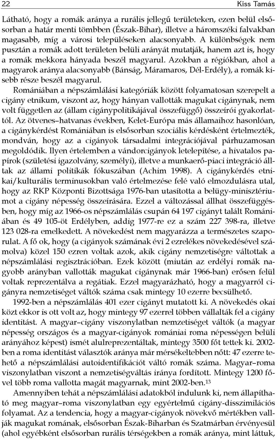 Azokban a régiókban, ahol a magyarok aránya alacsonyabb (Bánság, Máramaros, Dél-Erdély), a romák kisebb része beszél magyarul.