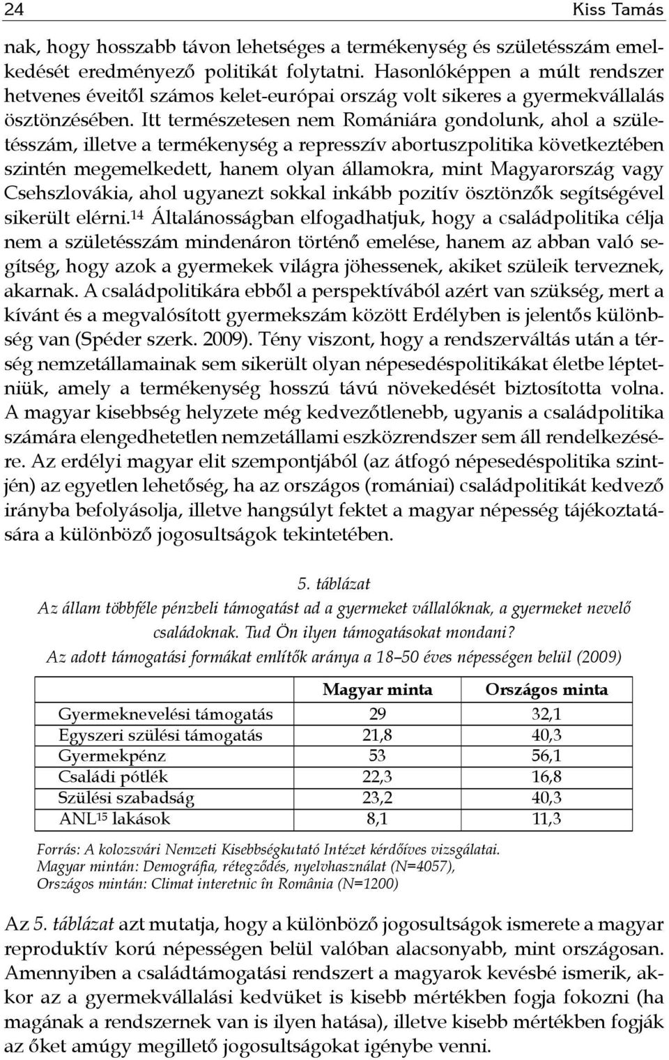 Itt természetesen nem Romániára gondolunk, ahol a születésszám, illetve a termékenység a represszív abortuszpolitika következtében szintén megemelkedett, hanem olyan államokra, mint Magyarország vagy