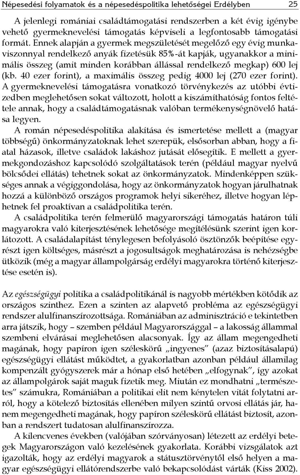 Ennek alapján a gyermek megszületését megelőző egy évig munkaviszonnyal rendelkező anyák fizetésük 85%-át kapják, ugyanakkor a minimális összeg (amit minden korábban állással rendelkező megkap) 600