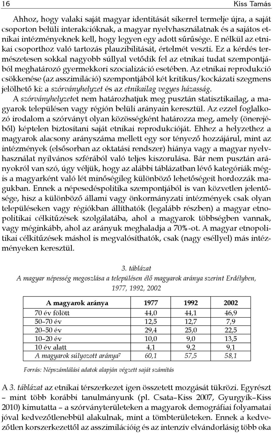 Ez a kérdés természetesen sokkal nagyobb súllyal vetődik fel az etnikai tudat szempontjából meghatározó gyermekkori szocializáció esetében.