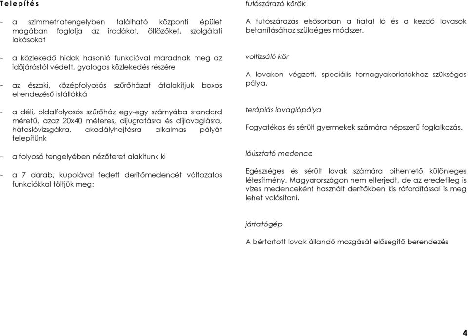 méteres, díjugratásra és díjlovaglásra, hátaslóvizsgákra, akadályhajtásra alkalmas pályát telepítünk - a folyosó tengelyében nézőteret alakítunk ki - a 7 darab, kupolával fedett derítőmedencét