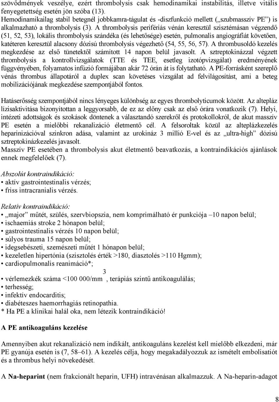 A thrombolysis perifériás vénán keresztül szisztémásan végzendő (51, 52, 53), lokális thrombolysis szándéka (és lehetősége) esetén, pulmonalis angiográfiát követően, katéteren keresztül alacsony