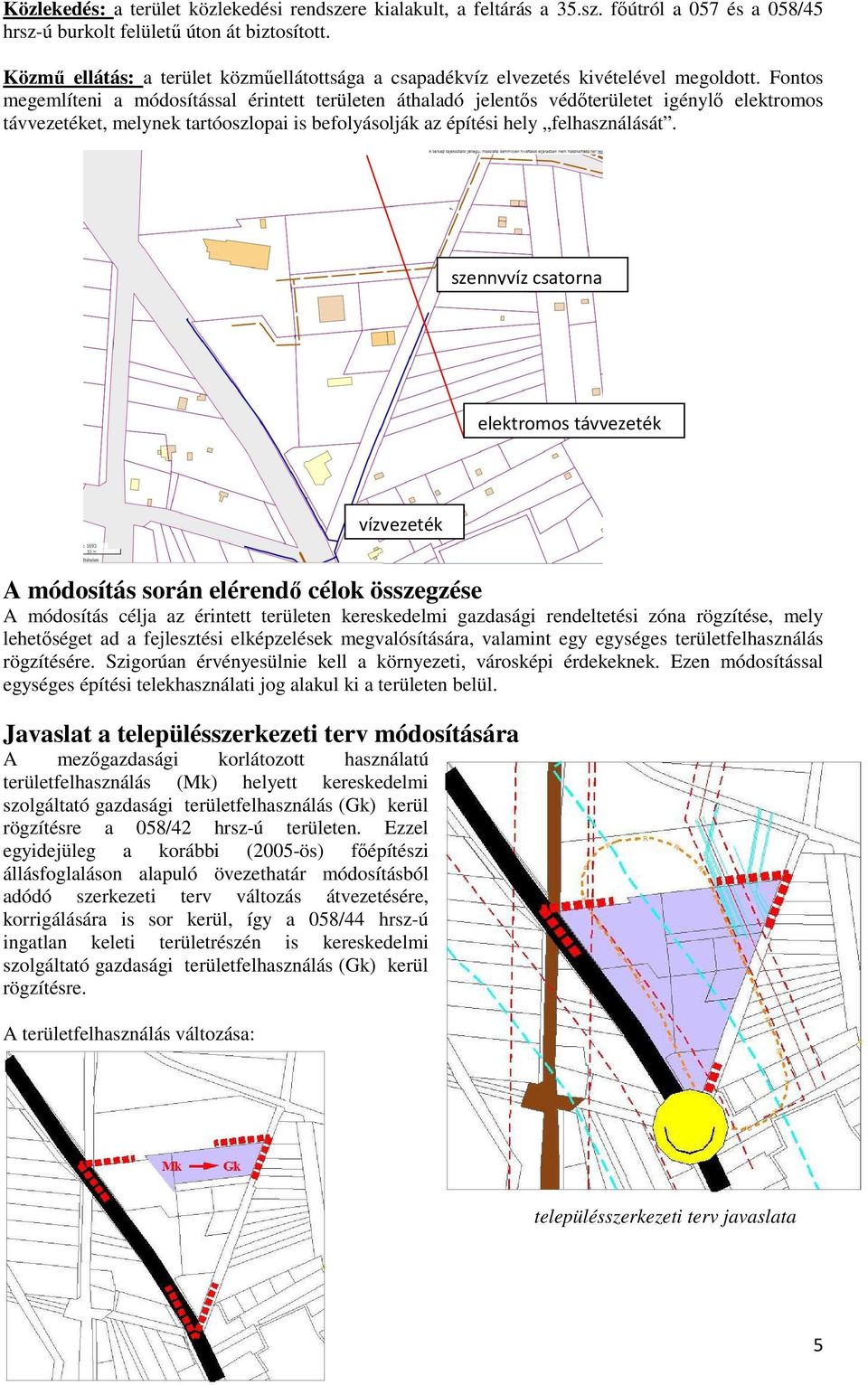 Fontos megemlíteni a módosítással érintett területen áthaladó jelentős védőterületet igénylő elektromos távvezetéket, melynek tartóoszlopai is befolyásolják az építési hely felhasználását.