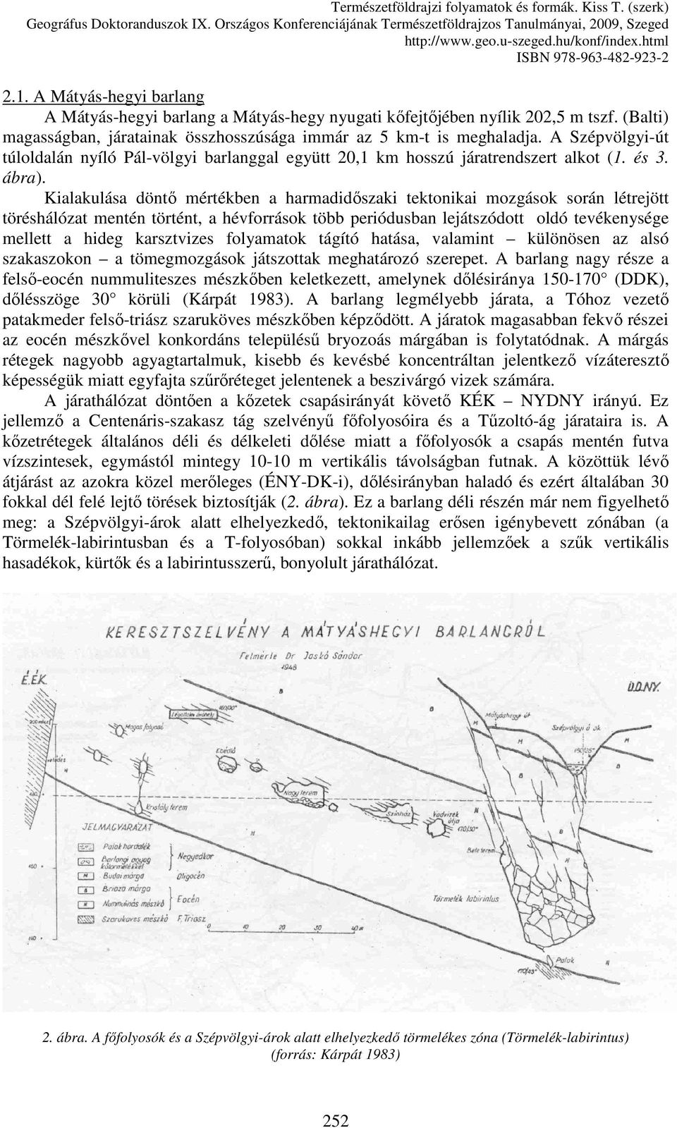 Kialakulása döntı mértékben a harmadidıszaki tektonikai mozgások során létrejött töréshálózat mentén történt, a hévforrások több periódusban lejátszódott oldó tevékenysége mellett a hideg karsztvizes