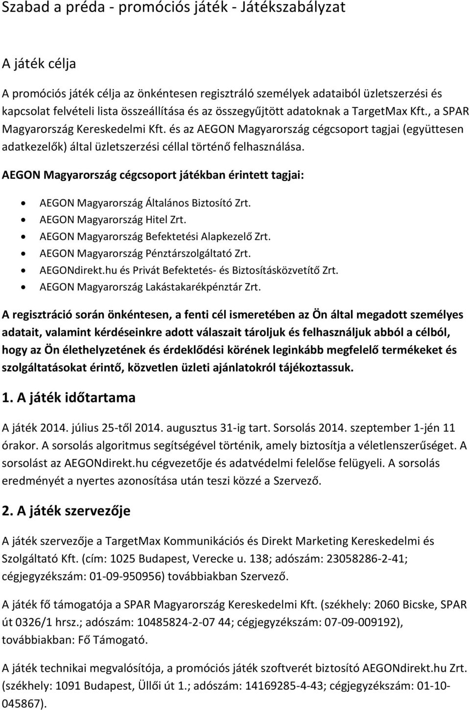 AEGON Magyarország cégcsoport játékban érintett tagjai: AEGON Magyarország Általános Biztosító Zrt. AEGON Magyarország Hitel Zrt. AEGON Magyarország Befektetési Alapkezelő Zrt.