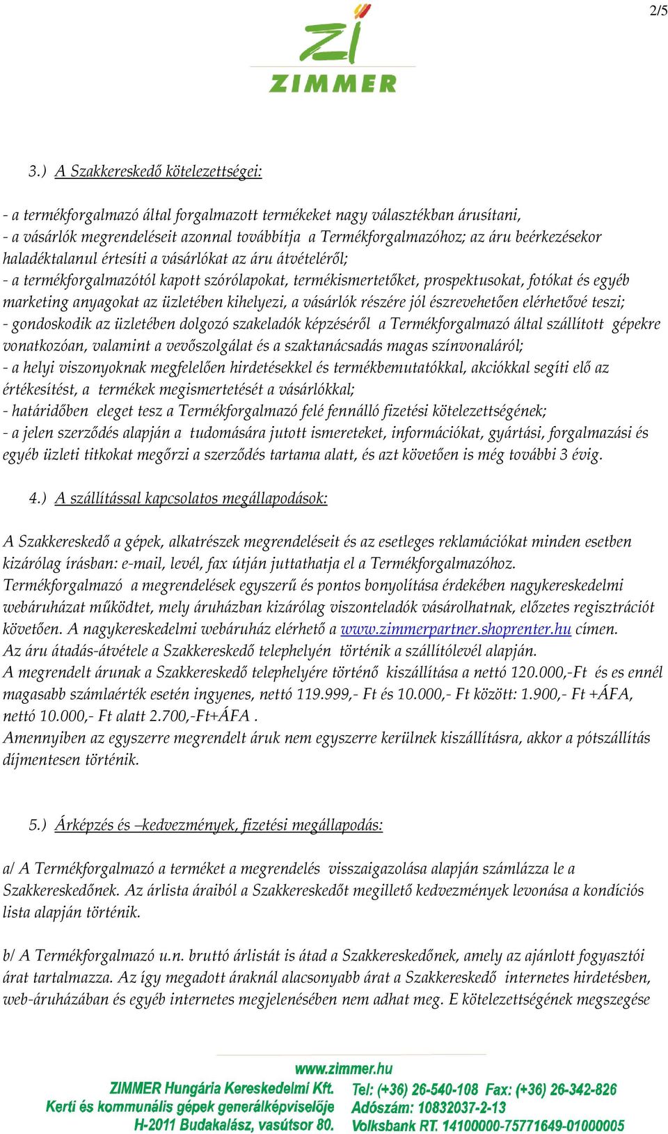 beérkezésekor haladéktalanul értesíti a vásárlókat az áru átvételéről; a termékforgalmazótól kapott szórólapokat, termékismertetőket, prospektusokat, fotókat és egyéb marketing anyagokat az üzletében