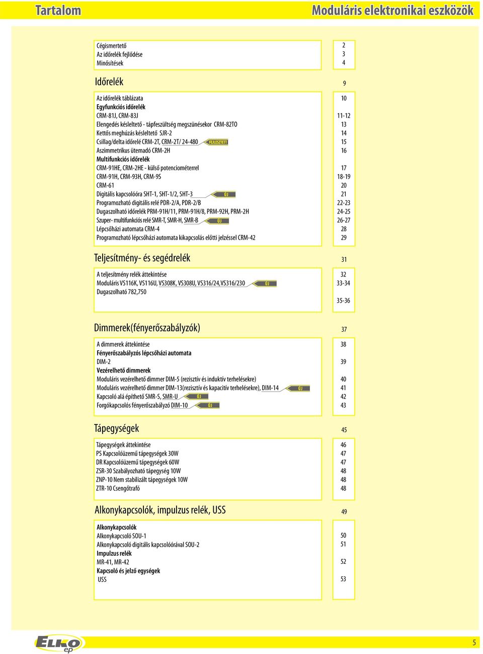 CRM93H, CRM9 CRM6 Digitális kapcsolóóra HT, HT/, HT3 ÚJ Programozató digitális relé PDR/A, PDR/B Dugaszolató időrelék PRM9H/, PRM9H/8, PRM9H, PRMH zuper multifunkciós relé MRT, MRH, MRB ÚJ Lépcsőázi