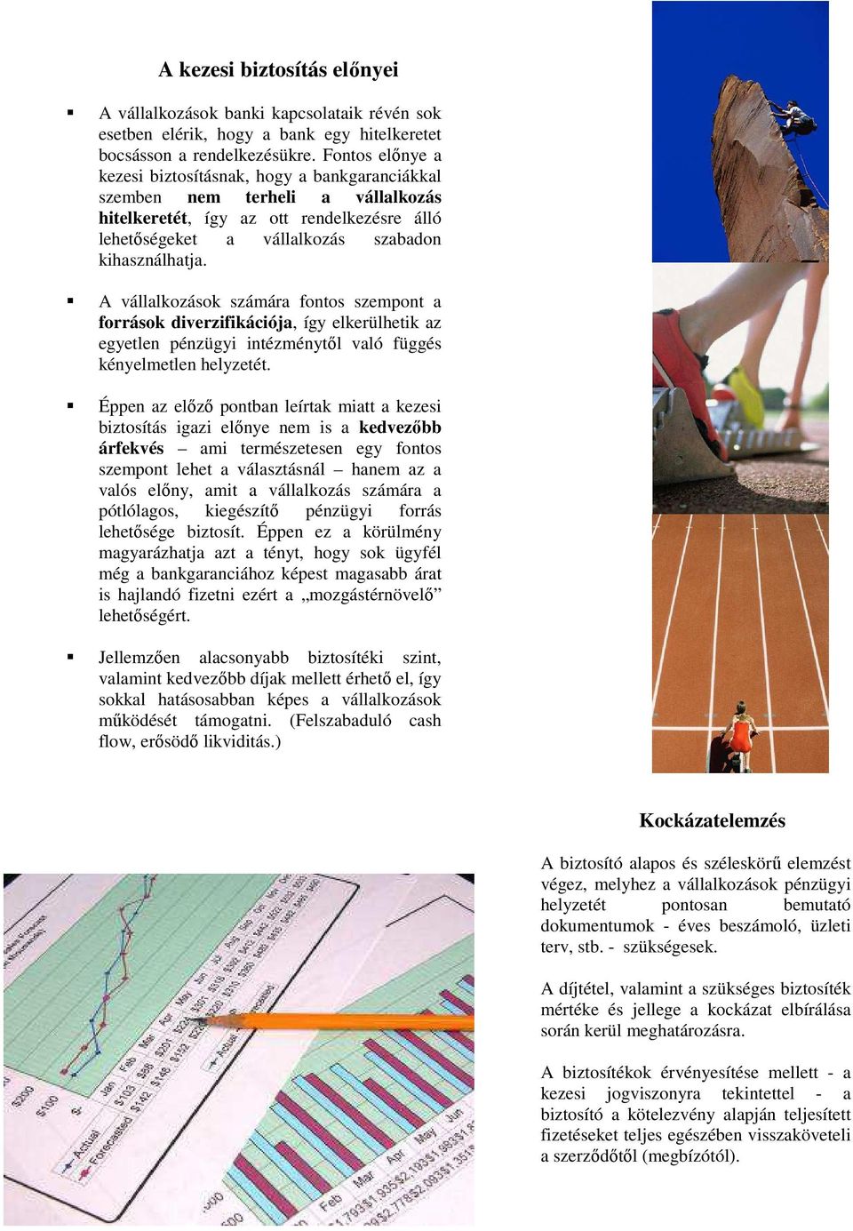 A vállalkozások számára fontos szempont a források diverzifikációja, így elkerülhetik az egyetlen pénzügyi intézménytől való függés kényelmetlen helyzetét.