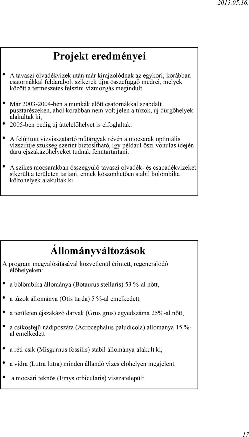 A felújított vízvisszatartó műtárgyak révén a mocsarak optimális vízszintje szükség szerint biztosítható, így például őszi vonulás idején daru éjszakázóhelyeket tudnak fenntartartani.