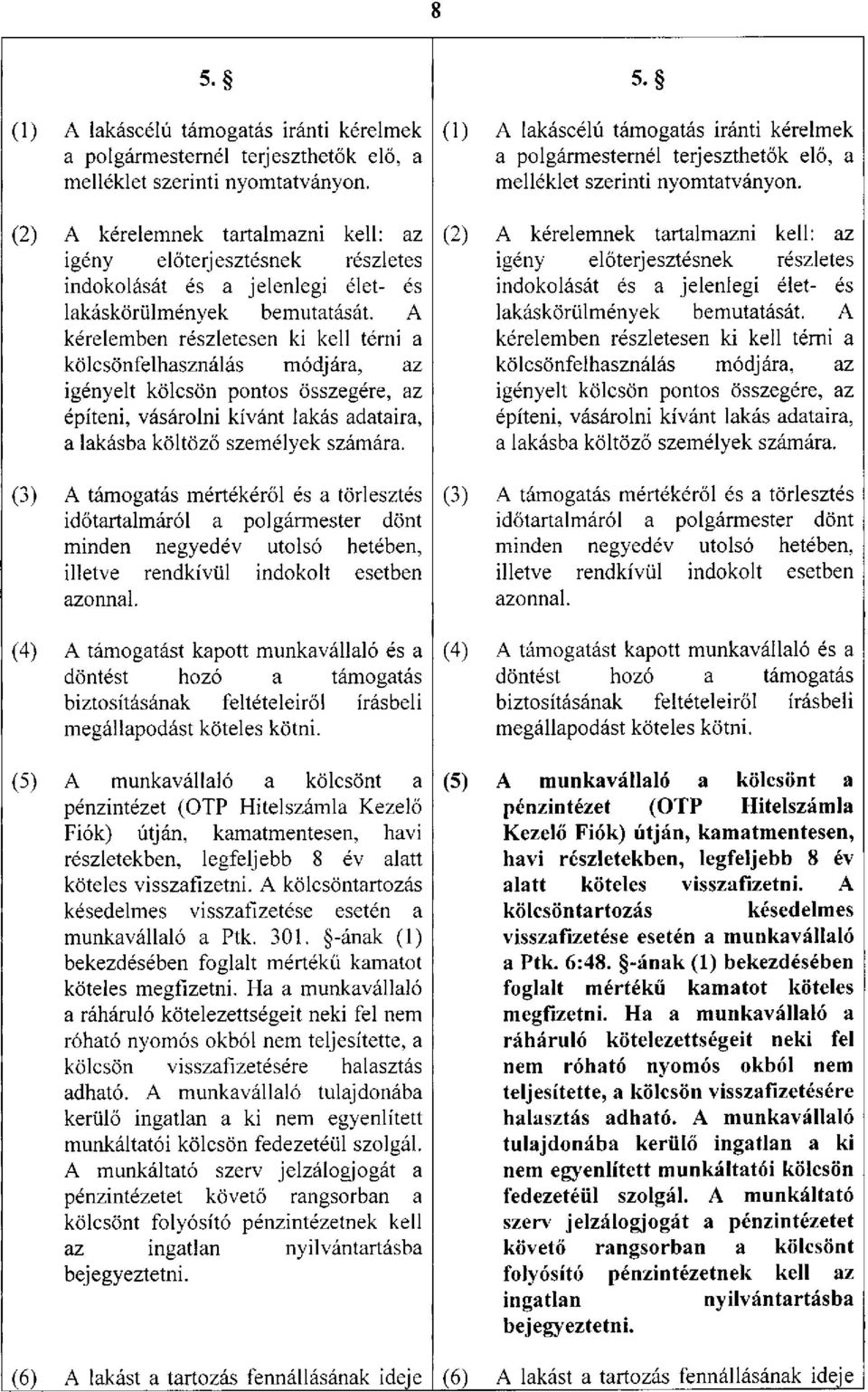 A kérelemben részletesen ki kell térni a kölcsönfelhasználás módjára, az igényelt kölcsön pontos összegére, az építeni, vásárolni kívánt lakás adataira, a lakásba költöző személyek számára.