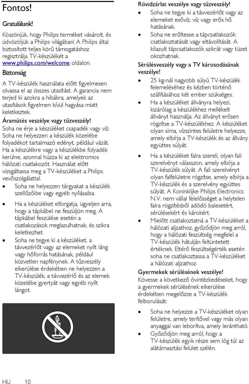 A garancia nem terjed ki azokra a hibákra, amelyek az utasítások figyelmen kívül hagyása miatt keletkeztek. Áramütés veszélye vagy tűzveszély! Soha ne érje a készüléket csapadék vagy víz.