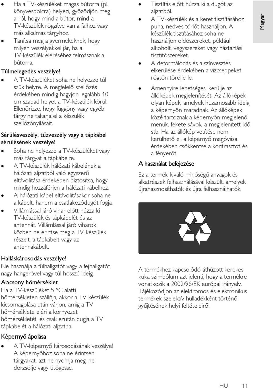 A megfelelő szellőzés érdekében mindig hagyjon legalább 10 cm szabad helyet a TV-készülék körül. Ellenőrizze, hogy függöny vagy egyéb tárgy ne takarja el a készülék szellőzőnyílásait.