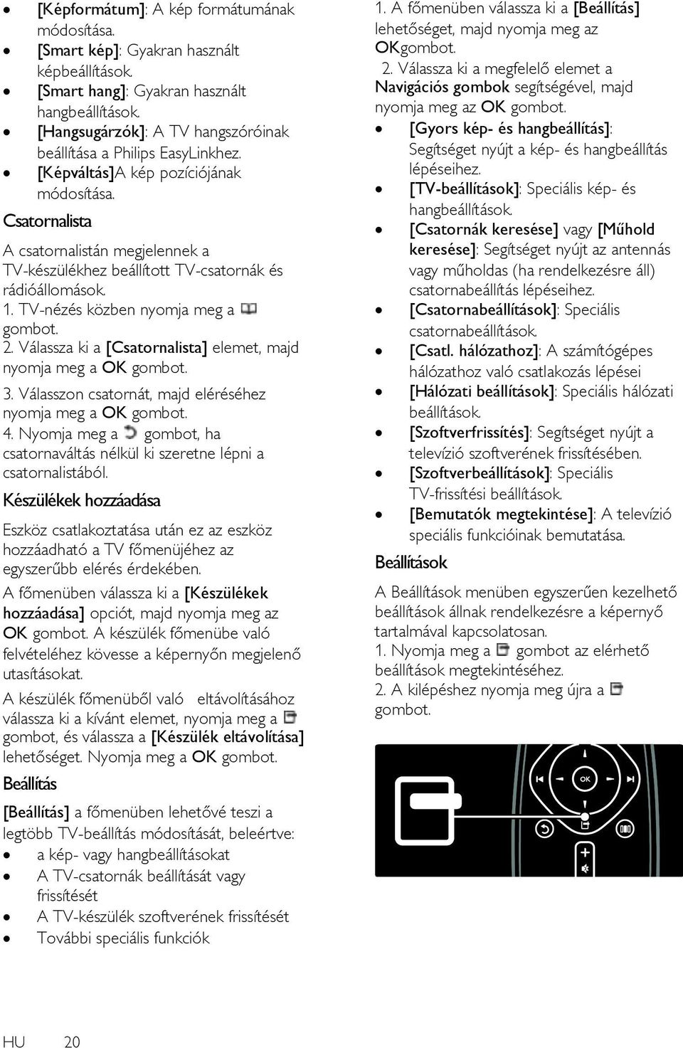 Csatornalista A csatornalistán megjelennek a TV-készülékhez beállított TV-csatornák és rádióállomások. 1. TV-nézés közben nyomja meg a 2. Válassza ki a [Csatornalista] elemet, majd nyomja meg a OK 3.