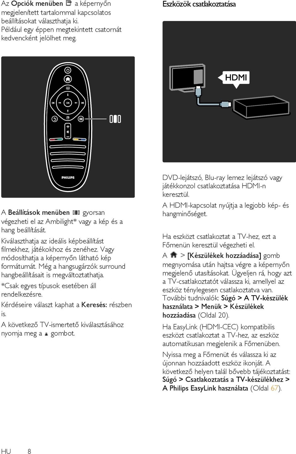 Vagy módosíthatja a képernyőn látható kép formátumát. Még a hangsugárzók surround hangbeállításait is megváltoztathatja. *Csak egyes típusok esetében áll rendelkezésre.