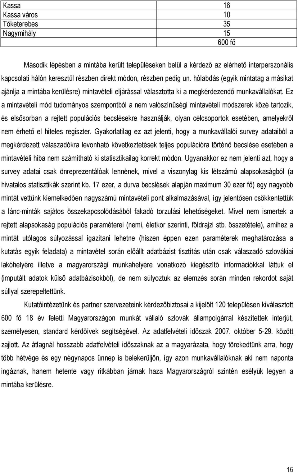Ez a mintavételi mód tudományos szempontból a nem valószínűségi mintavételi módszerek közé tartozik, és elsősorban a rejtett populációs becslésekre használják, olyan célcsoportok esetében, amelyekről