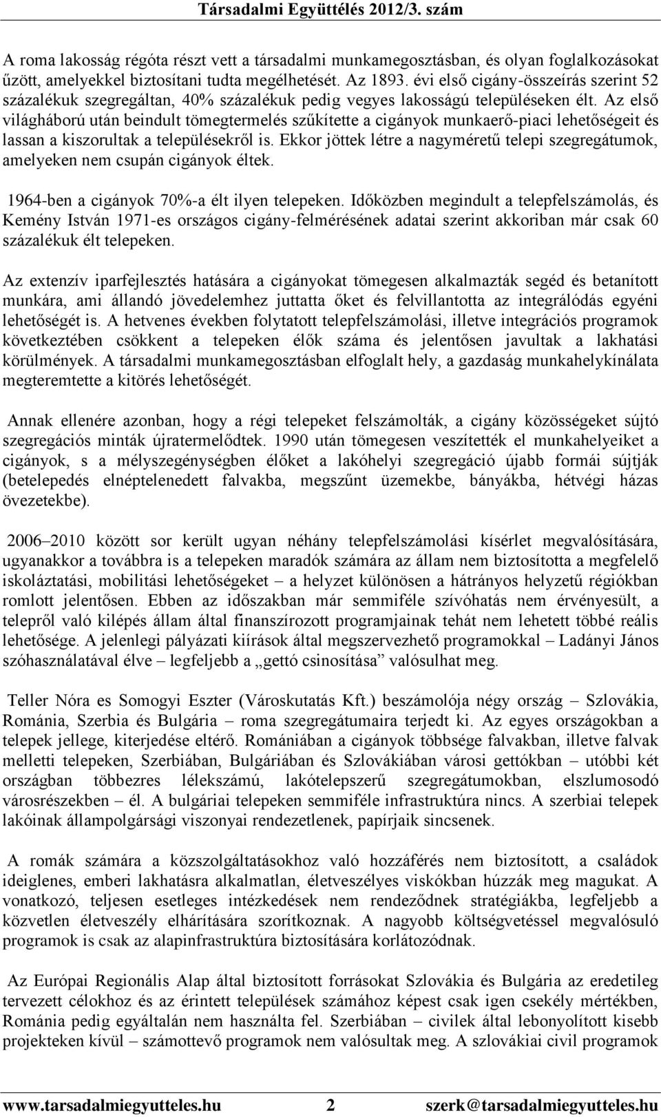 Az első világháború után beindult tömegtermelés szűkítette a cigányok munkaerő-piaci lehetőségeit és lassan a kiszorultak a településekről is.