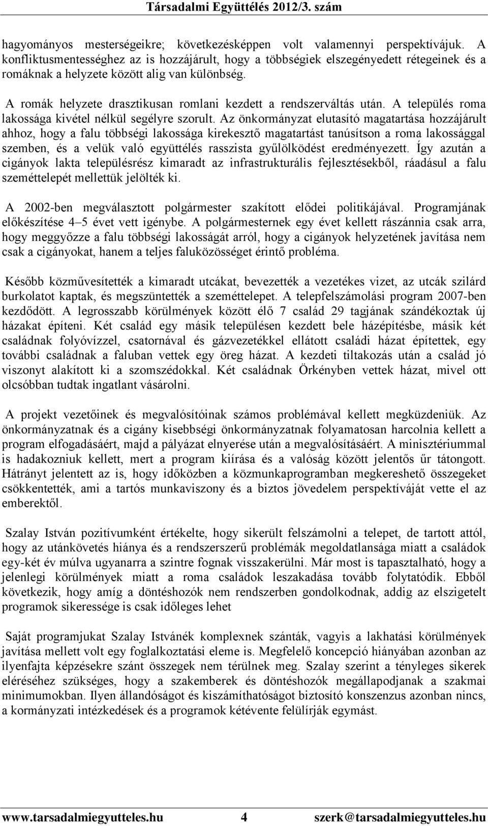 A romák helyzete drasztikusan romlani kezdett a rendszerváltás után. A település roma lakossága kivétel nélkül segélyre szorult.