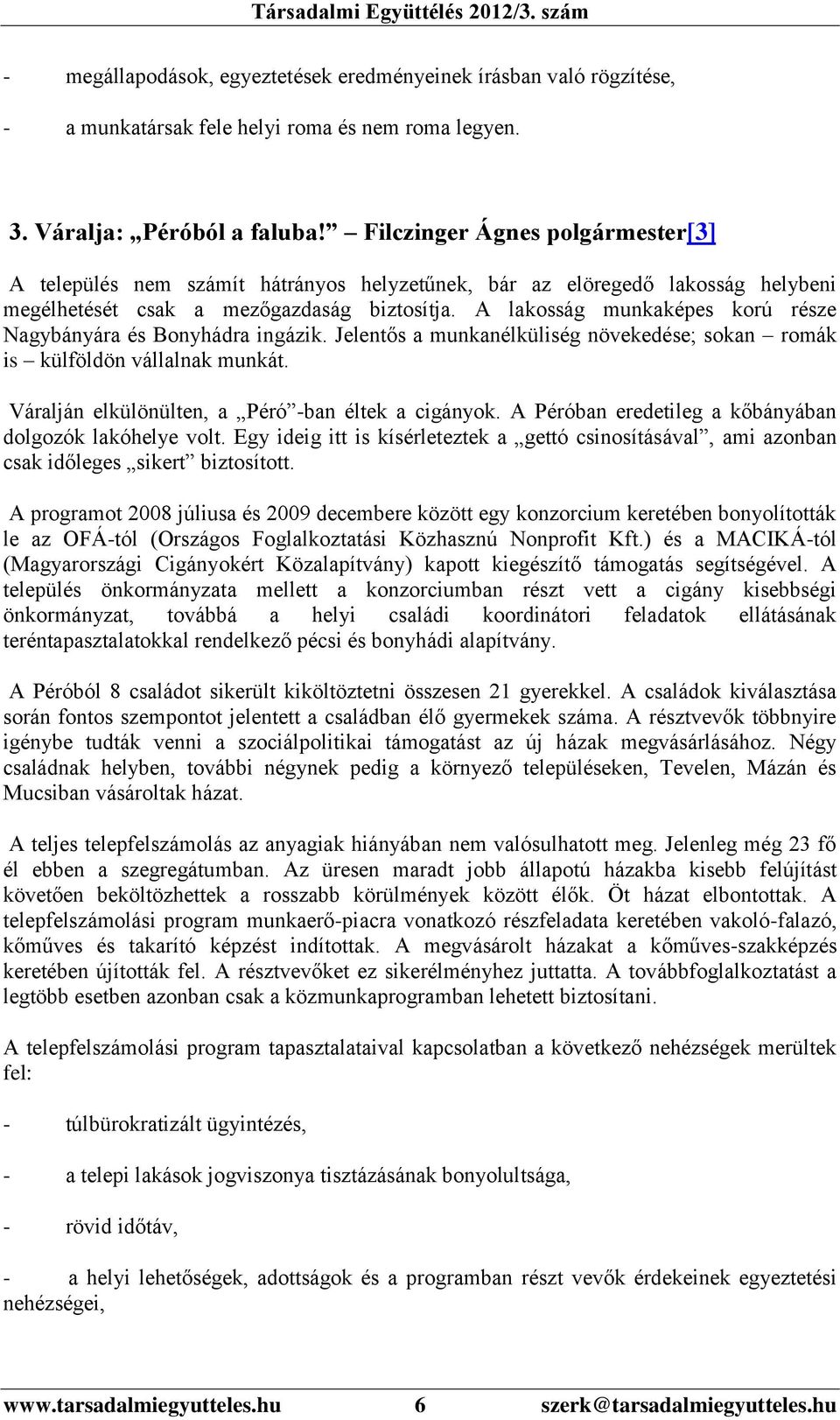 A lakosság munkaképes korú része Nagybányára és Bonyhádra ingázik. Jelentős a munkanélküliség növekedése; sokan romák is külföldön vállalnak munkát.