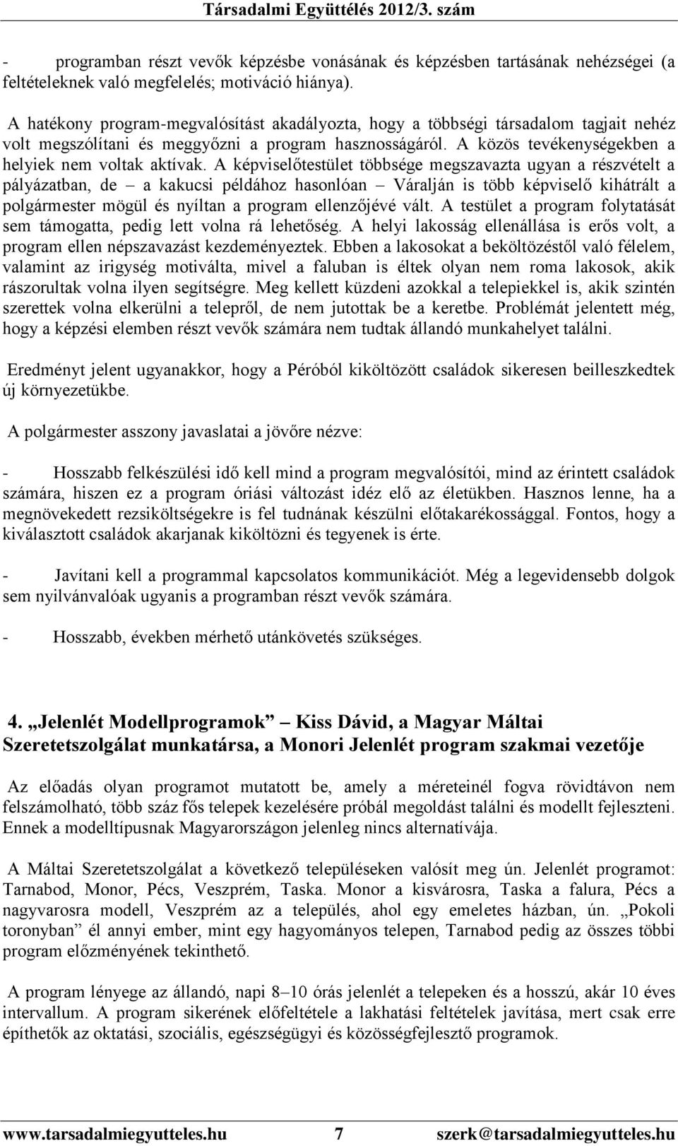 A képviselőtestület többsége megszavazta ugyan a részvételt a pályázatban, de a kakucsi példához hasonlóan Váralján is több képviselő kihátrált a polgármester mögül és nyíltan a program ellenzőjévé