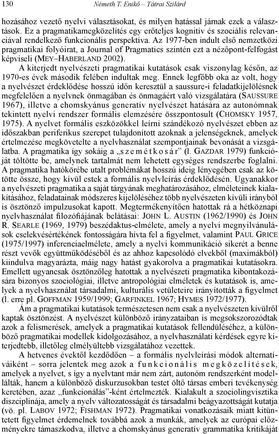 Az 1977-ben indult első nemzetközi pragmatikai folyóirat, a Journal of Pragmatics szintén ezt a nézőpont-felfogást képviseli (Mey Haberland 2002).