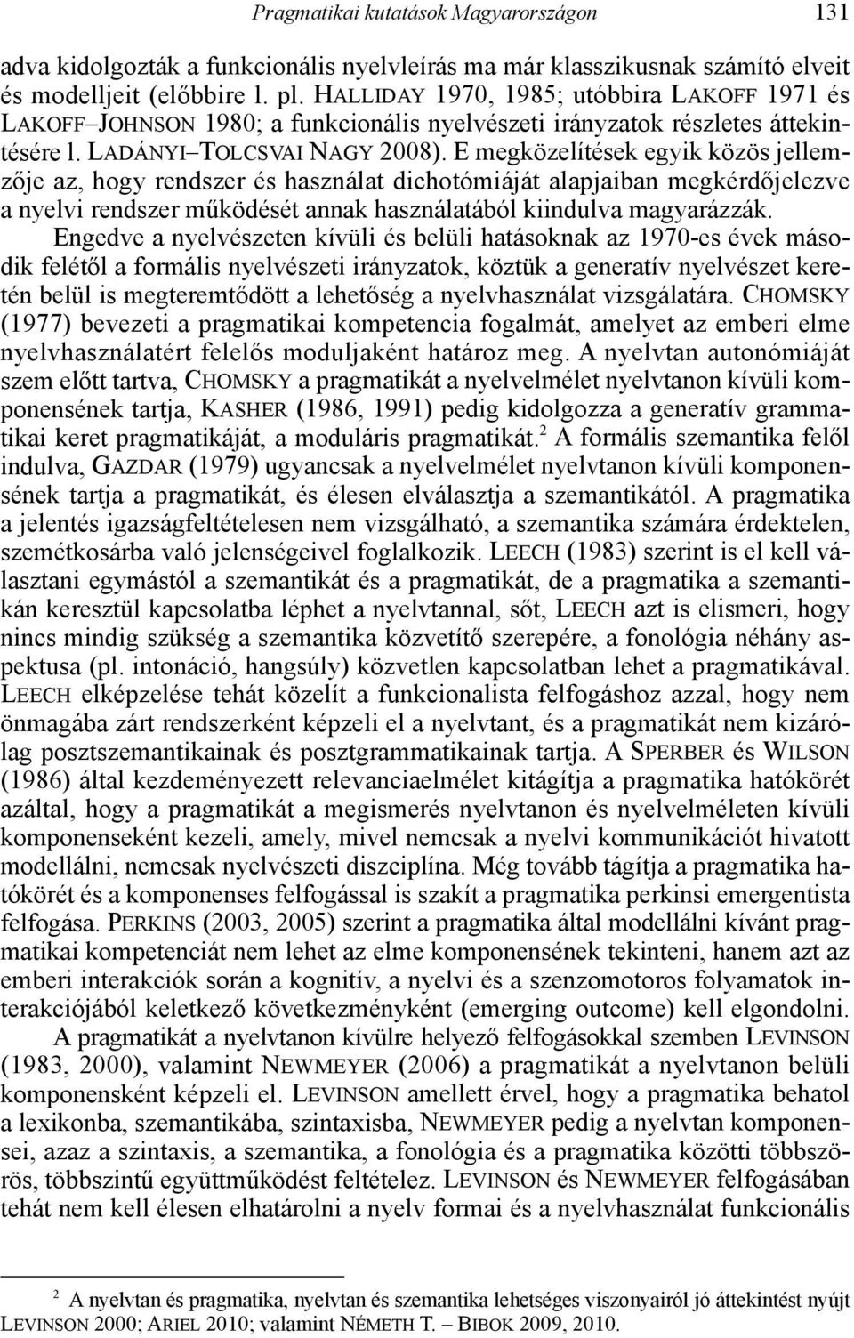 E megközelítések egyik közös jellemzője az, hogy rendszer és használat dichotómiáját alapjaiban megkérdőjelezve a nyelvi rendszer működését annak használatából kiindulva magyarázzák.