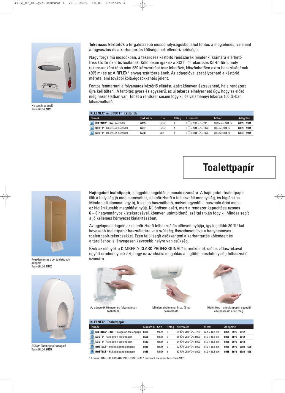 Különösen igaz ez a SCOTT Tekercses Kéztörlőre, mely tekercsenként több mint 630 kézszárítást tesz lehetővé, köszönhetően extra hosszúságának (305 m) és az AIRFLEX* anyag szárítóerejének.
