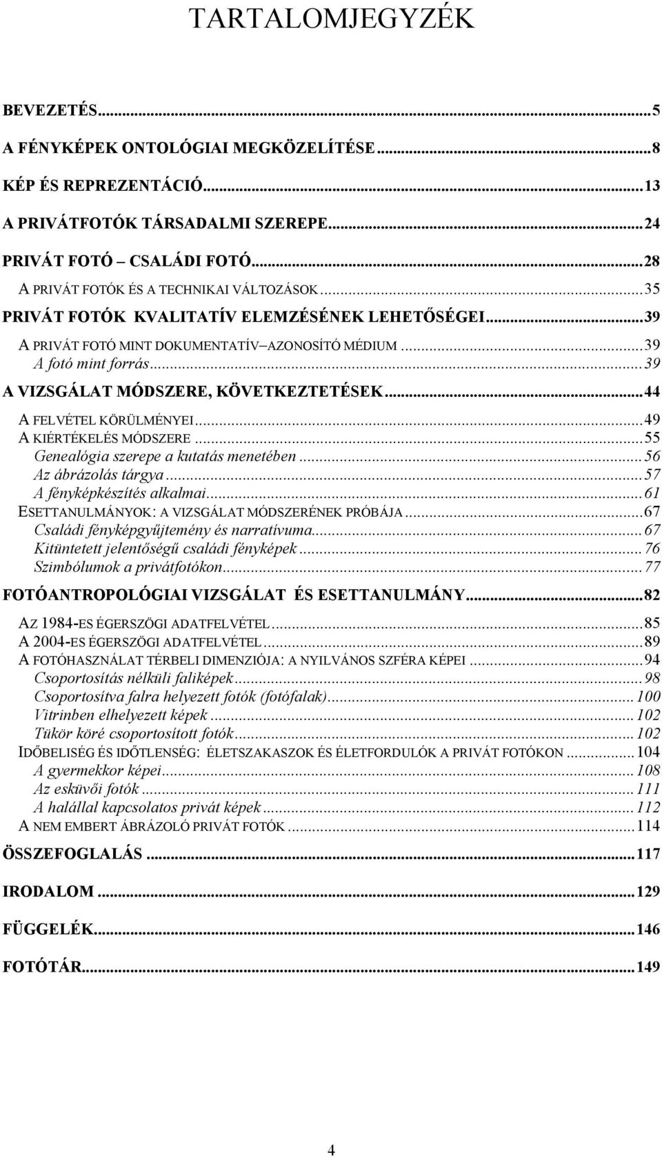 ..39 A VIZSGÁLAT MÓDSZERE, KÖVETKEZTETÉSEK...44 A FELVÉTEL KÖRÜLMÉNYEI...49 A KIÉRTÉKELÉS MÓDSZERE...55 Genealógia szerepe a kutatás menetében...56 Az ábrázolás tárgya...57 A fényképkészítés alkalmai.
